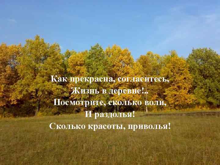 Как прекрасна, согласитесь, Жизнь в деревне!. . Посмотрите, сколько воли, И раздолья! Сколько красоты,