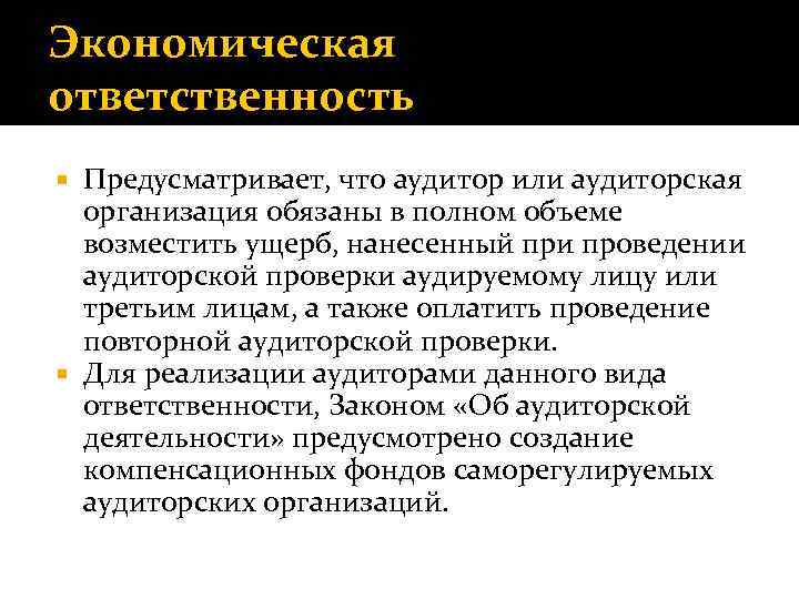 Экономическая ответственность Предусматривает, что аудитор или аудиторская организация обязаны в полном объеме возместить ущерб,