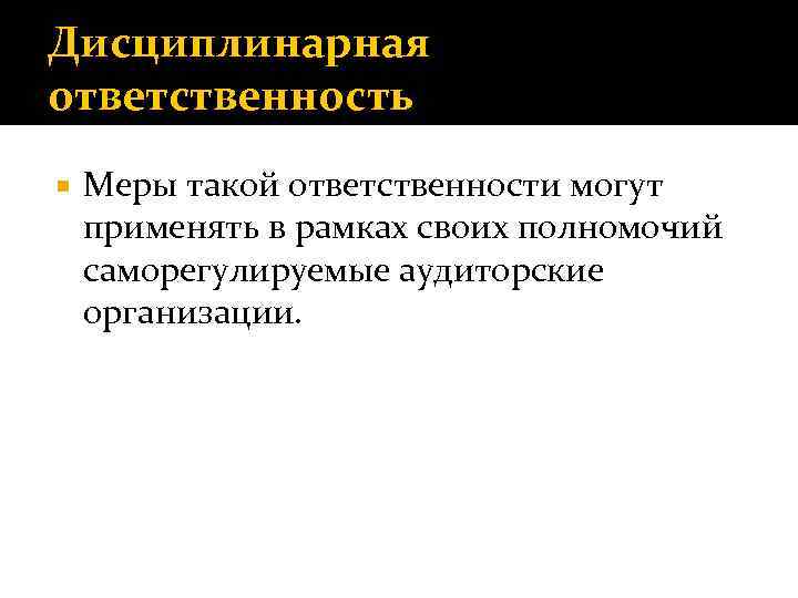 Дисциплинарная ответственность Меры такой ответственности могут применять в рамках своих полномочий саморегулируемые аудиторские организации.