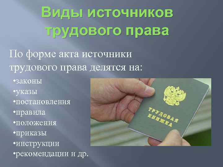 Виды источников трудового права По форме акта источники трудового права делятся на: • законы