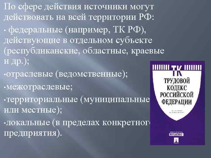 По сфере действия источники могут действовать на всей территории РФ: • федеральные (например, ТК