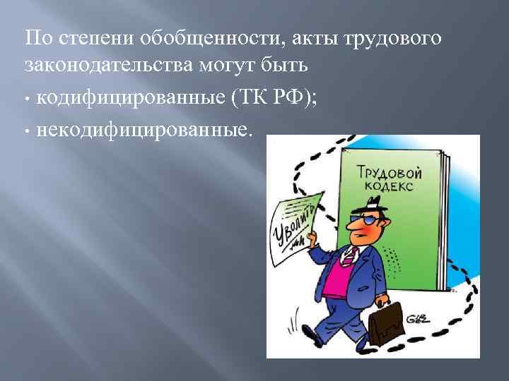 Акты трудового законодательства. Кодифицированные источники трудового права. По степени обобщенности источники трудового права могут быть. Классификация источников трудового права по степени обобщенности. Кодифицированные: ТК РФ.