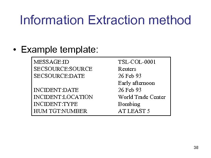 Information Extraction method • Example template: MESSAGE: ID SECSOURCE: SOURCE SECSOURCE: DATE INCIDENT: LOCATION