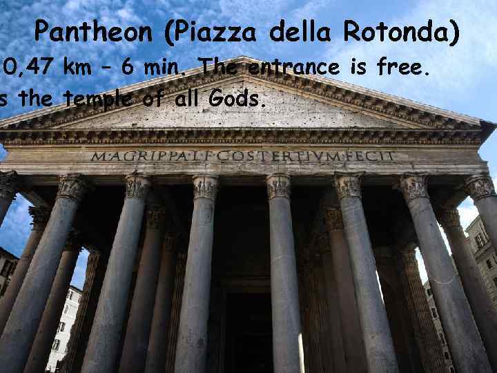 Pantheon (Piazza della Rotonda) 0, 47 km – 6 min. The entrance is free.