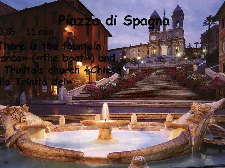  Piazza di Spagna 0, 85 – 11 min There is the fountain Barca»