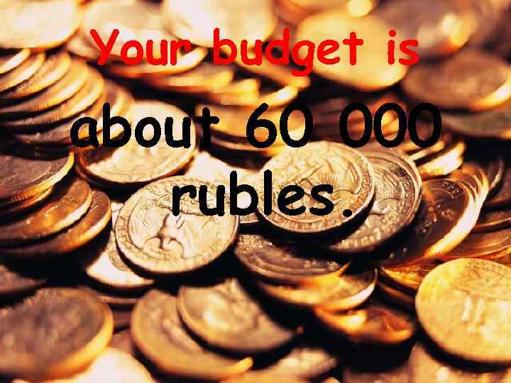 Your budget is about 60 000 rubles. 