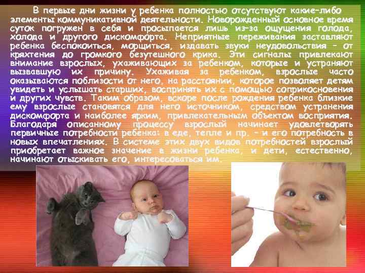 В первые дни жизни у ребенка полностью отсутствуют какие–либо элементы коммуникативной деятельности. Новорожденный основное