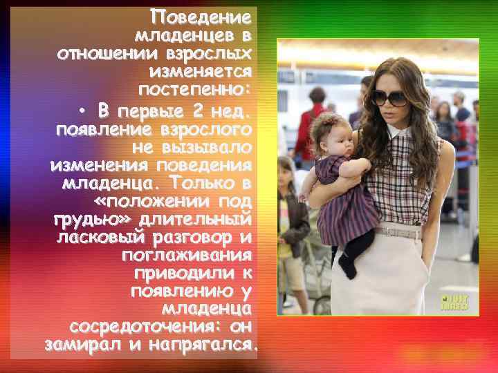 Поведение младенцев в отношении взрослых изменяется постепенно: • В первые 2 нед. появление взрослого