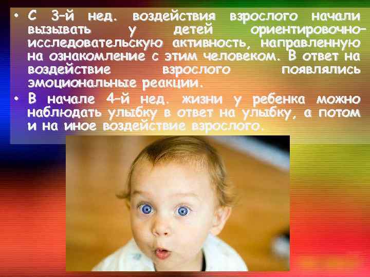  • С 3–й нед. воздействия взрослого начали вызывать у детей ориентировочно– исследовательскую активность,