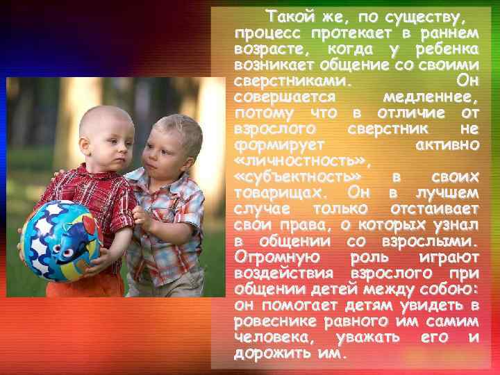 Такой же, по существу, процесс протекает в раннем возрасте, когда у ребенка возникает общение