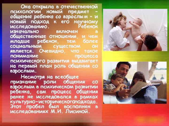 Она открыла в отечественной психологии новый предмет общение ребенка со взрослым - и новый