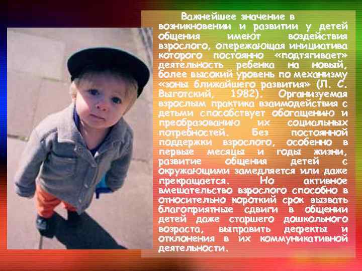 Важнейшее значение в возникновении и развитии у детей общения имеют воздействия взрослого, опережающая инициатива