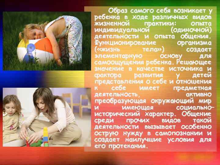 Образ самого себя возникает у ребенка в ходе различных видов жизненной практики: опыта индивидуальной