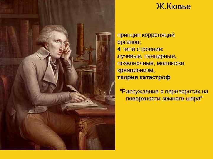 Ж. Кювье принцип корреляций органов; 4 типа строения: лучевые, панцирные, позвоночные, моллюски креационизм, теория