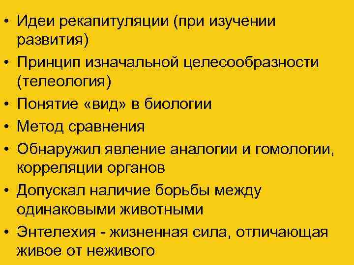  • Идеи рекапитуляции (при изучении развития) • Принцип изначальной целесообразности (телеология) • Понятие