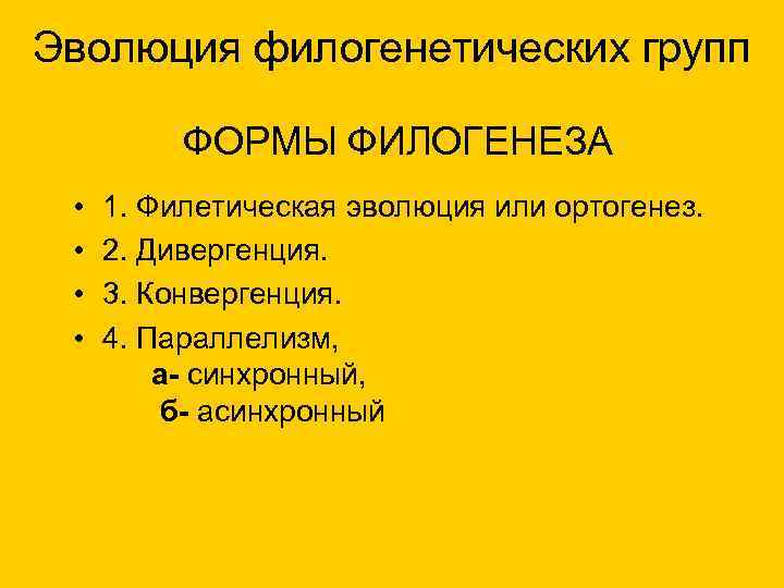 Эволюция филогенетических групп ФОРМЫ ФИЛОГЕНЕЗА • • 1. Филетическая эволюция или ортогенез. 2. Дивергенция.