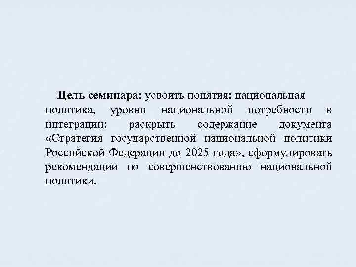 Цель семинара: усвоить понятия: национальная политика, уровни национальной потребности в интеграции; раскрыть содержание документа