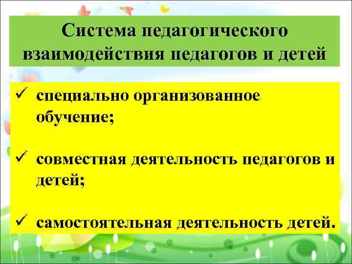 Система педагогического взаимодействия педагогов и детей ü специально организованное обучение; ü совместная деятельность педагогов