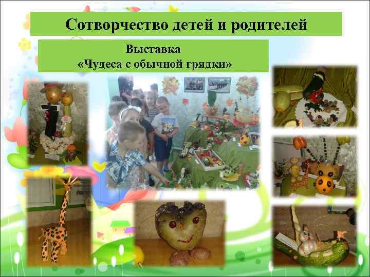 Сотворчество детей и родителей Выставка «Чудеса с обычной грядки» 