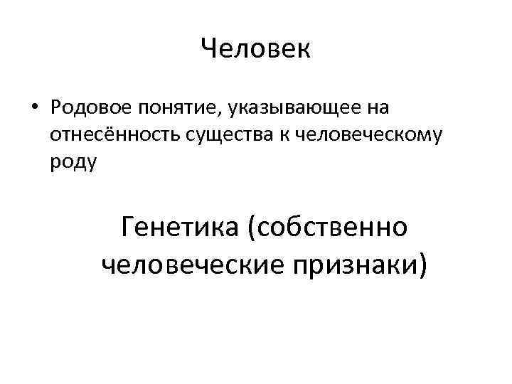 Человек • Родовое понятие, указывающее на отнесённость существа к человеческому роду Генетика (собственно человеческие