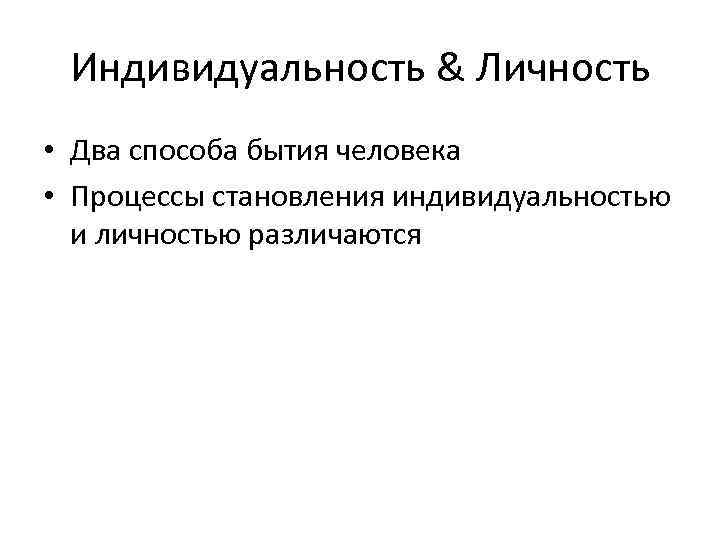 Индивидуальность & Личность • Два способа бытия человека • Процессы становления индивидуальностью и личностью