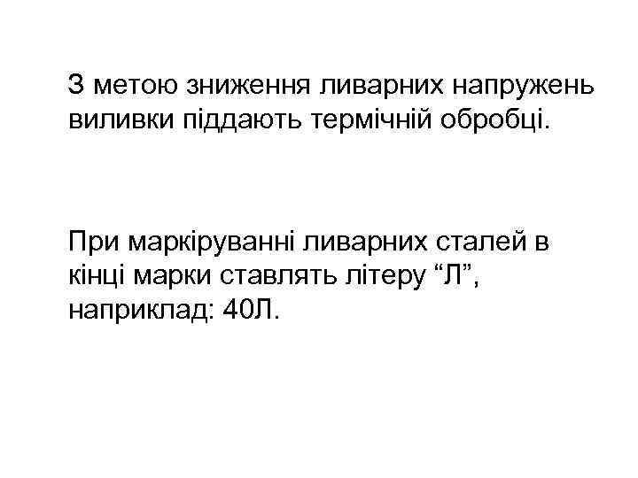 З метою зниження ливарних напружень виливки піддають термічній обробці. При маркіруванні ливарних сталей в