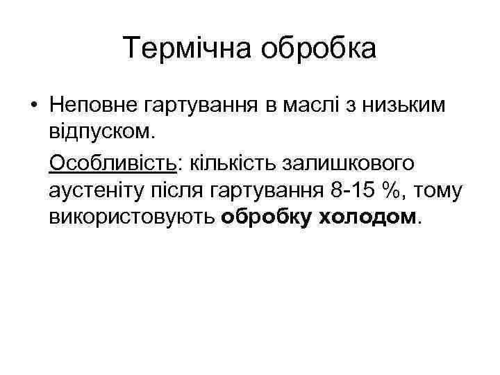 Термічна обробка • Неповне гартування в маслі з низьким відпуском. Особливість: кількість залишкового аустеніту