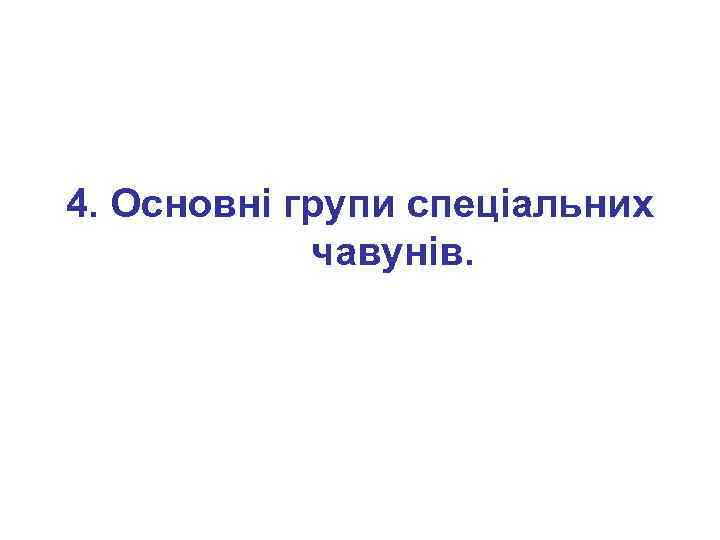 4. Основні групи спеціальних чавунів. 