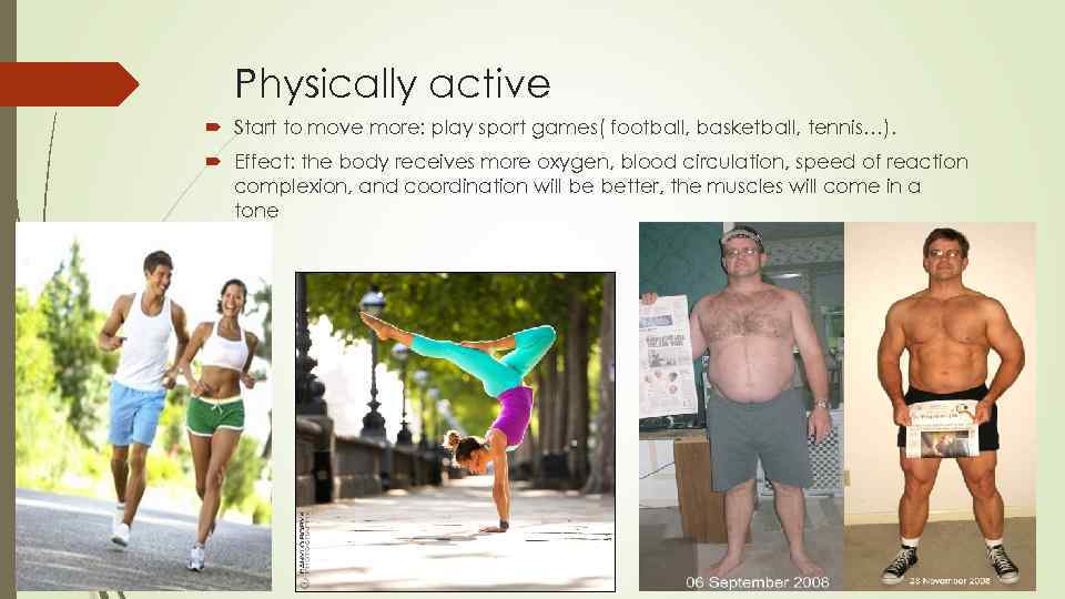 Physically active Start to move more: play sport games( football, basketball, tennis…). Effect: the