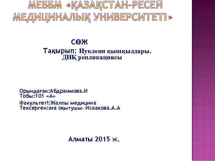 СӨЖ Тақырып: Нуклеин қышқылдары. ДНҚ репликациясы Орындаған: Абдраимова. И Тобы: 101 «А» Факультеті: Жалпы
