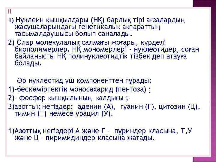 ІІ 1) Нуклеин қышқылдары (НҚ) барлық тiрi ағзалардың жасушаларындағы генетикалық ақпараттың тасымалдаушысы болып саналады.
