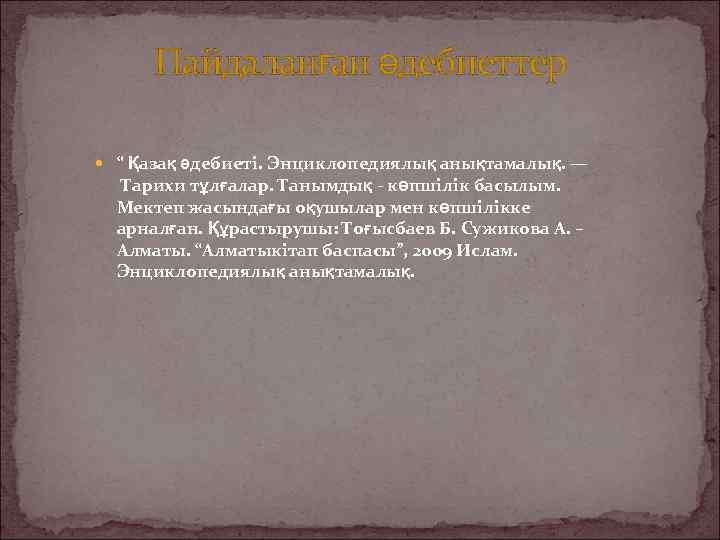 Пайдаланған әдебиеттер “ Қазақ әдебиеті. Энциклопедиялық анықтамалық. — Тарихи тұлғалар. Танымдық - көпшілік басылым.