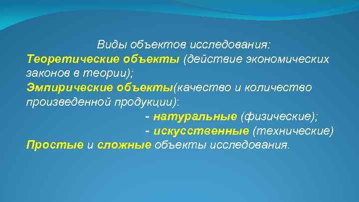 Виды объектов исследования: Теоретические объекты (действие экономических законов в теории); Эмпирические объекты(качество и количество