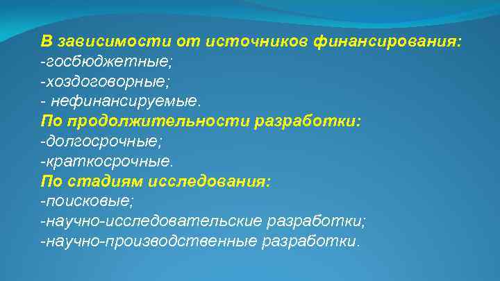 В зависимости от источников финансирования: -госбюджетные; -хоздоговорные; - нефинансируемые. По продолжительности разработки: -долгосрочные; -краткосрочные.