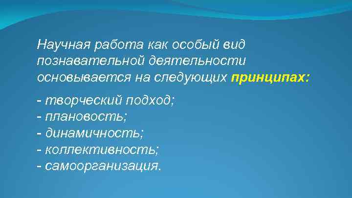 Научная работа как особый вид познавательной деятельности основывается на следующих принципах: - творческий подход;