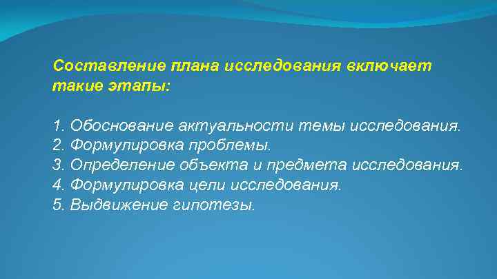 Составление плана исследования включает такие этапы: 1. Обоснование актуальности темы исследования. 2. Формулировка проблемы.