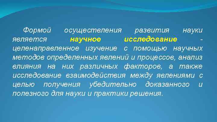 Формой осуществления развития науки является научное исследование - целенаправленное изучение с помощью научных методов