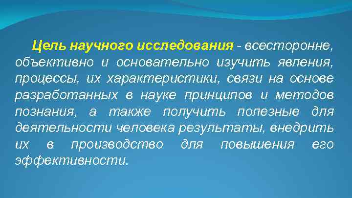 Цель научного исследования - всесторонне, объективно и основательно изучить явления, процессы, их характеристики, связи