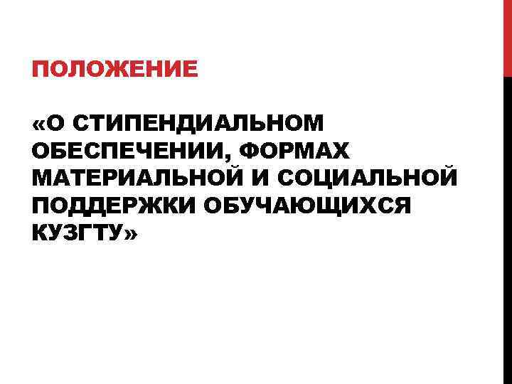  ПОЛОЖЕНИЕ «О СТИПЕНДИАЛЬНОМ ОБЕСПЕЧЕНИИ, ФОРМАХ МАТЕРИАЛЬНОЙ И СОЦИАЛЬНОЙ ПОДДЕРЖКИ ОБУЧАЮЩИХСЯ КУЗГТУ» 