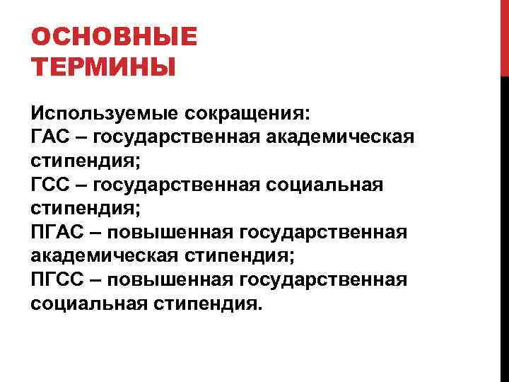 ОСНОВНЫЕ ТЕРМИНЫ Используемые сокращения: ГАС – государственная академическая стипендия; ГСС – государственная социальная стипендия;