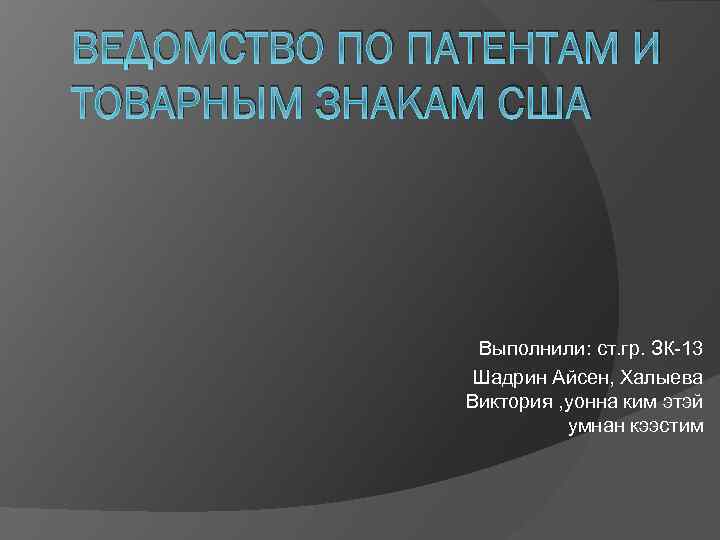 ВЕДОМСТВО ПО ПАТЕНТАМ И ТОВАРНЫМ ЗНАКАМ США Выполнили: ст. гр. ЗК-13 Шадрин Айсен, Халыева