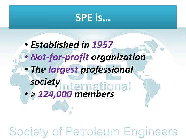 SPE is… • Established in 1957 • Not-for-profit organization • The largest professional society