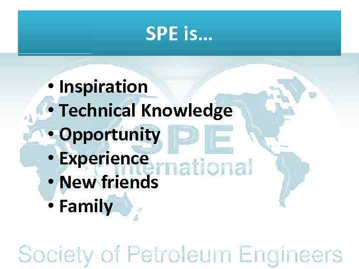 SPE is… • Inspiration • Technical Knowledge • Opportunity • Experience • New friends