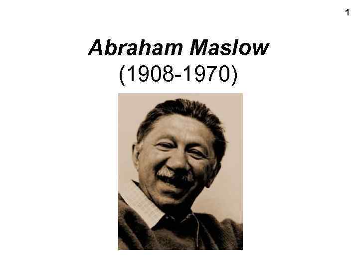 1 Abraham Maslow (1908 -1970) 