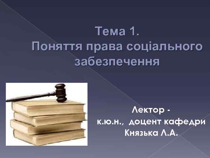 Тема 1. Поняття права соціального забезпечення Лектор к. ю. н. , доцент кафедри Князька