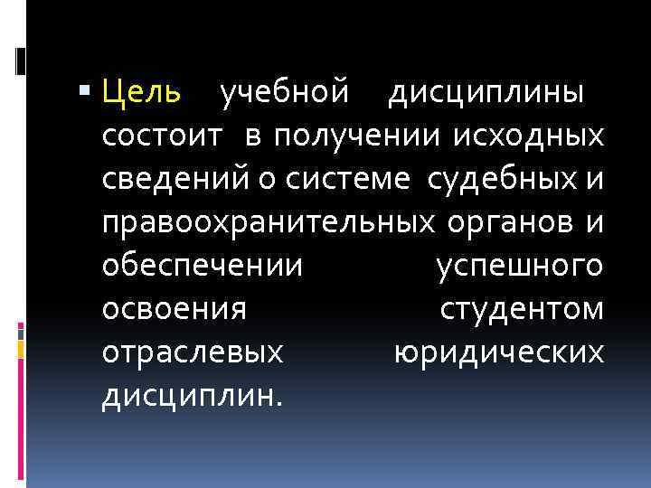  Цель учебной дисциплины состоит в получении исходных сведений о системе судебных и правоохранительных