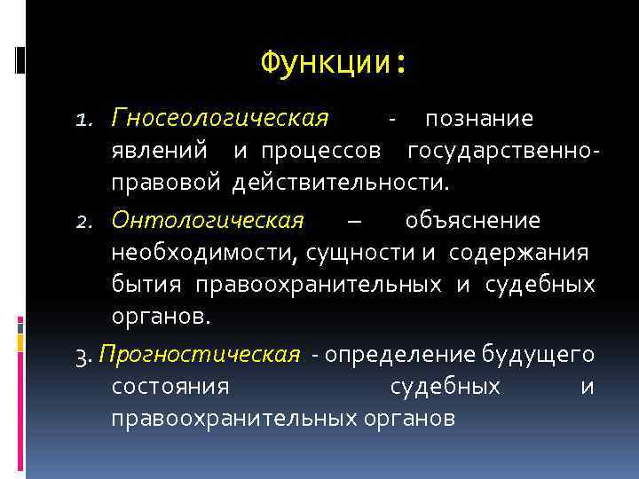 Функции: 1. Гносеологическая познание явлений и процессов государственно правовой действительности. 2. Онтологическая – объяснение