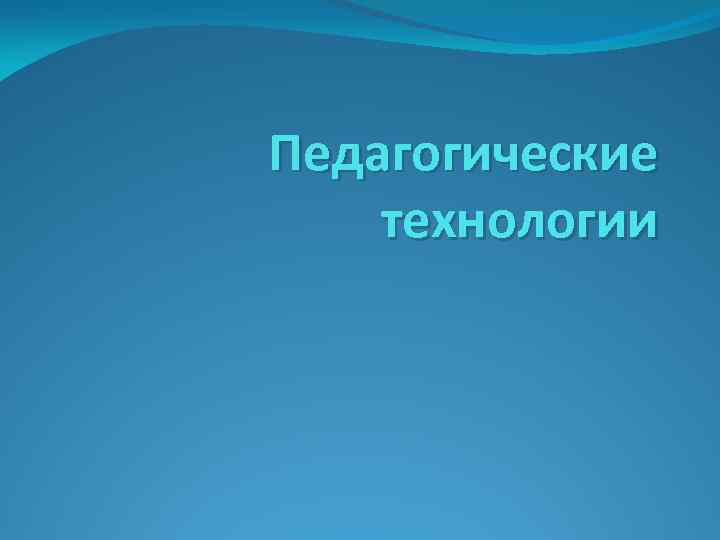 Педагогические технологии 