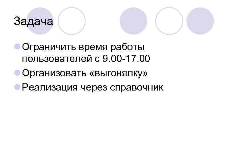 Задача l Ограничить время работы пользователей с 9. 00 -17. 00 l Организовать «выгонялку»