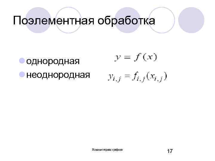 Поэлементная обработка l однородная l неоднородная Компьютерная графика 17 